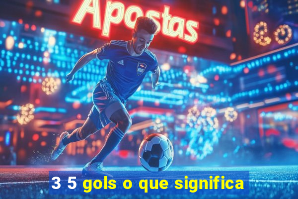 3 5 gols o que significa